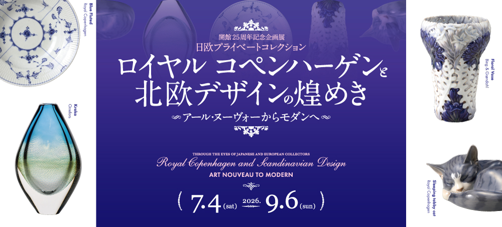 開館25周年記念企画展「日欧プライベートコレクション ロイヤル コペンハーゲンと北欧デザインの煌めき アール・ヌーヴォーからモダンへ」