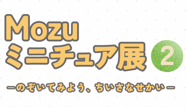 Mozuミニチュア展２ーのぞいてみよう、ちいさなせかいー